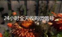 24小时全天收购微信号（24小时高价回收vx秒结）